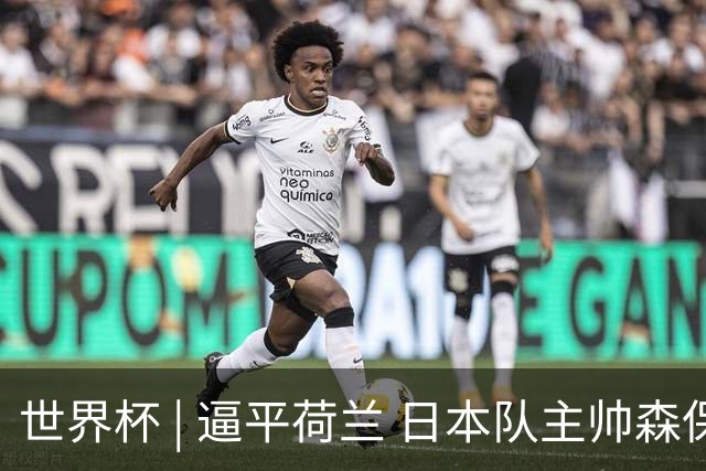 世界杯 | 逼平荷兰 日本队主帅森保一仍不满意