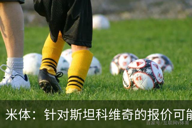 米体：针对斯坦科维奇的报价可能达到4000万欧，国米很难拒绝